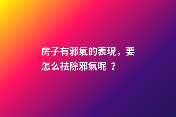 房子有邪氣的表現，要怎么祛除邪氣呢？